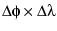 $\Delta \phi \times \Delta \lambda$