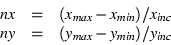 \begin{displaymath}\begin{array}{ccl}
nx & = & (x_{max} - x_{min}) / x_{inc} \\
ny & = & (y_{max} - y_{min}) / y_{inc}
\end{array} \end{displaymath}