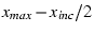 $x_{max} - x_{inc}/2$