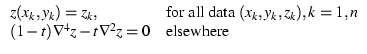 \( \begin{array}{ll}
z(x_k, y_k) = z_k, & \mbox{for all data $(x_k, y_k, z_k), k =1,n$} \\
(1-t)\nabla^4 z - t \nabla^2 z = 0 & \mbox{elsewhere}
\end{array} \)